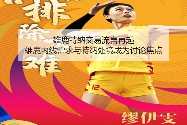雄鹿特纳交易流言再起 雄鹿内线需求与特纳处境成为讨论焦点